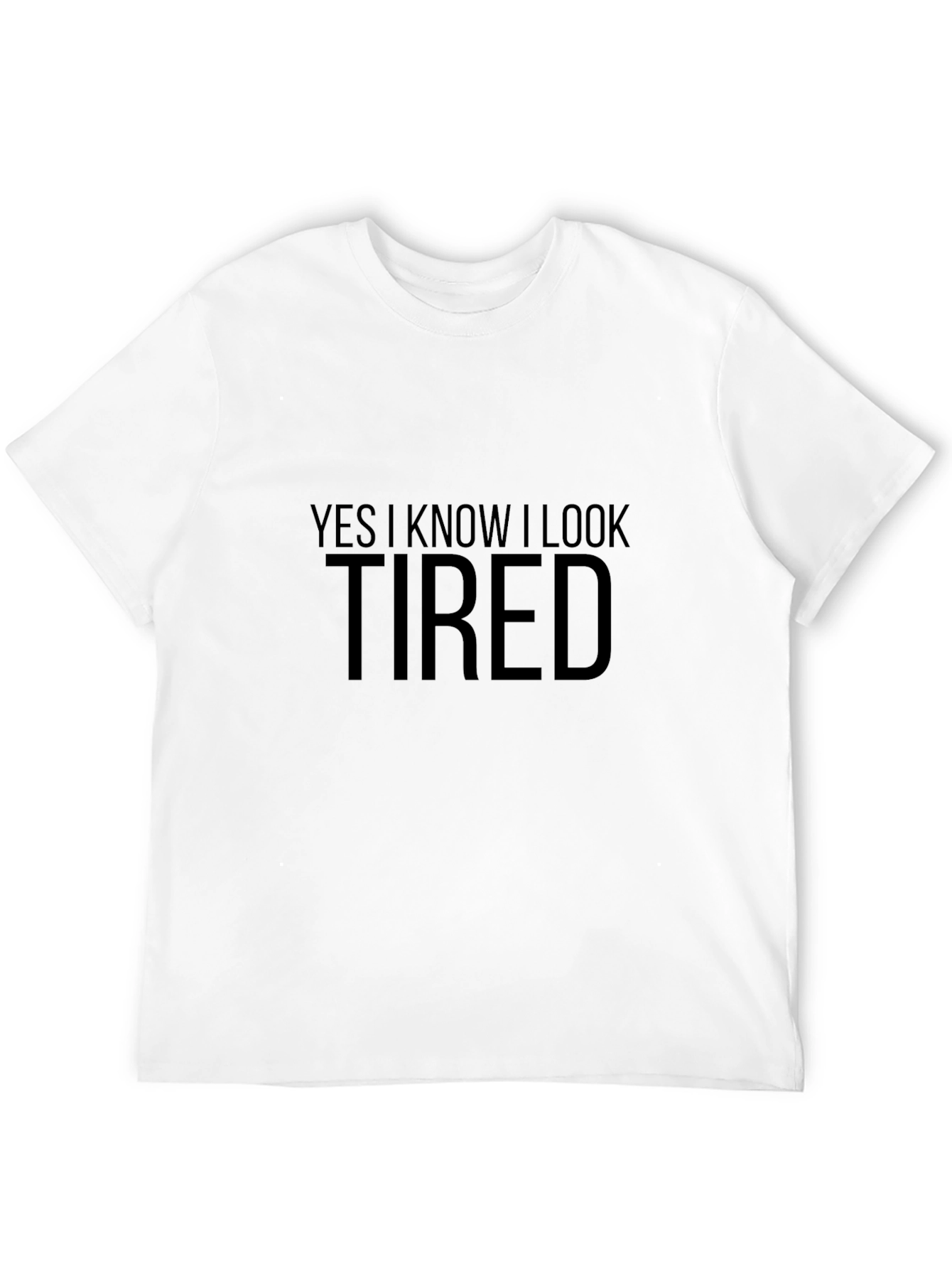 Yes I Know I Look Tired T-Shirt