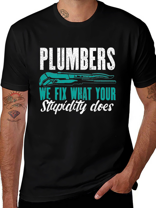 Plumbers Tee: We Fix What Your Stupidity Does