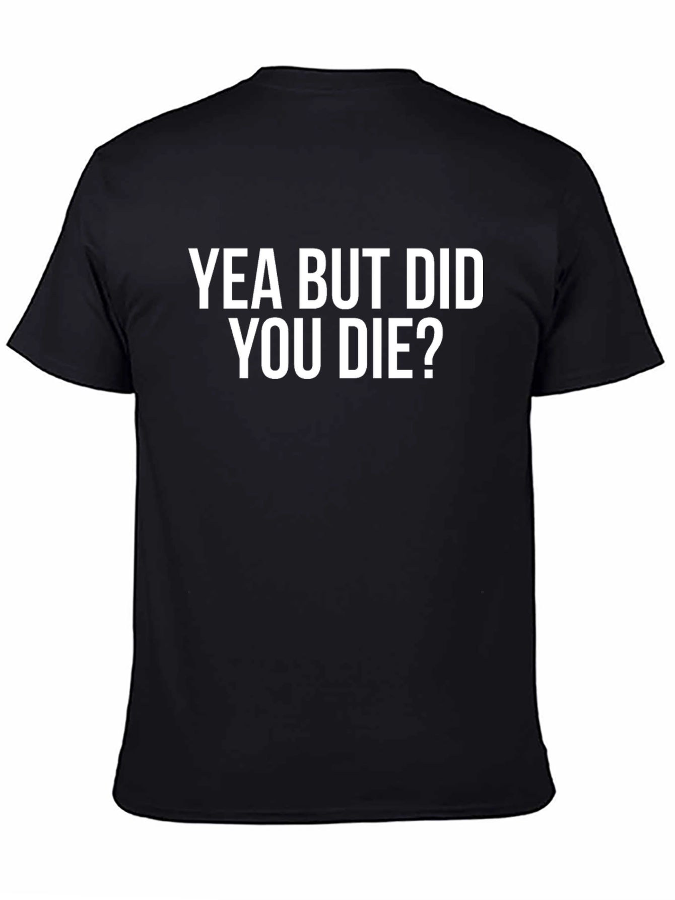 Yea But Did You Die? T-Shirt