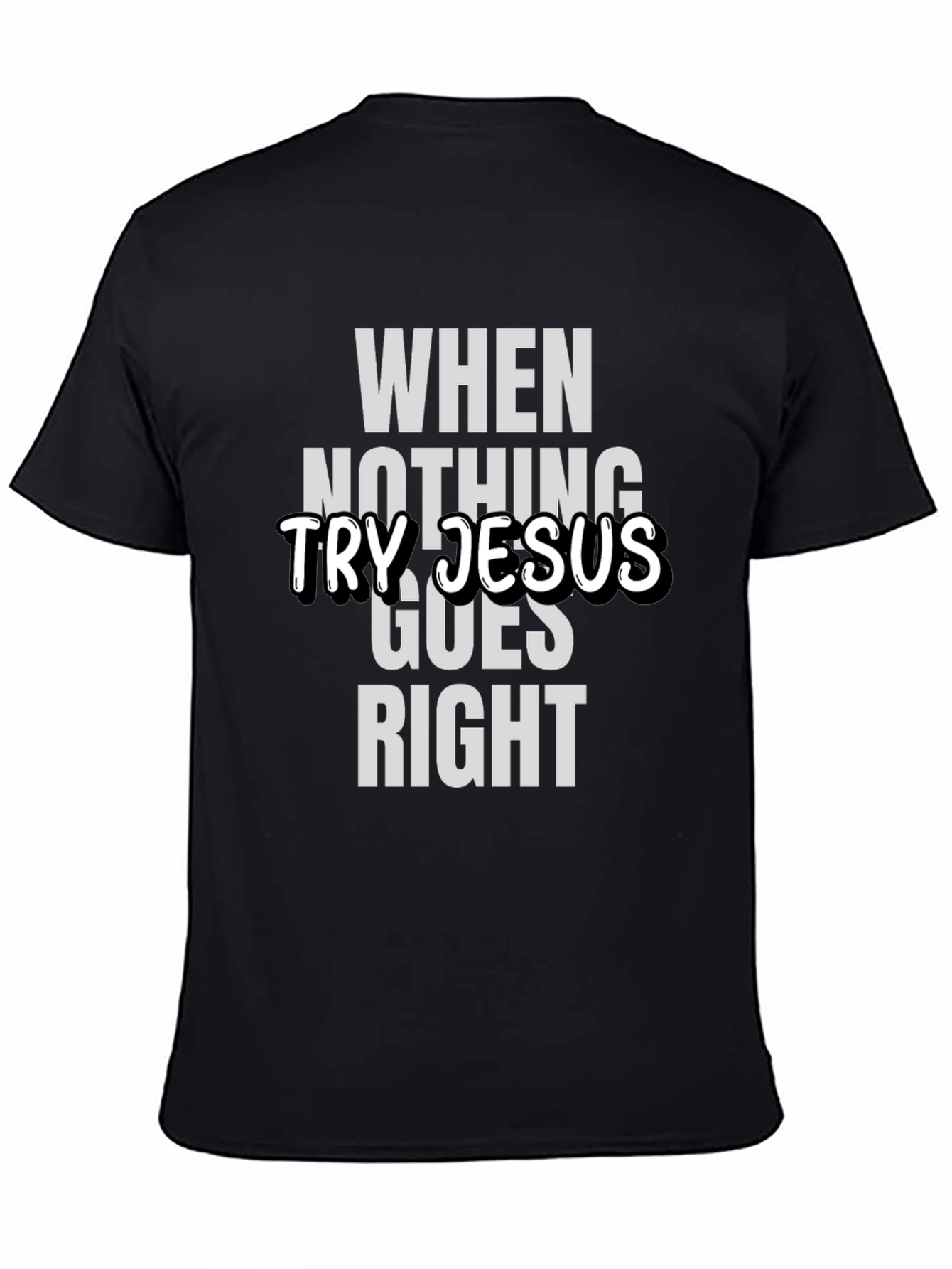When Nothing Goes Right Try Jesus T-Shirt