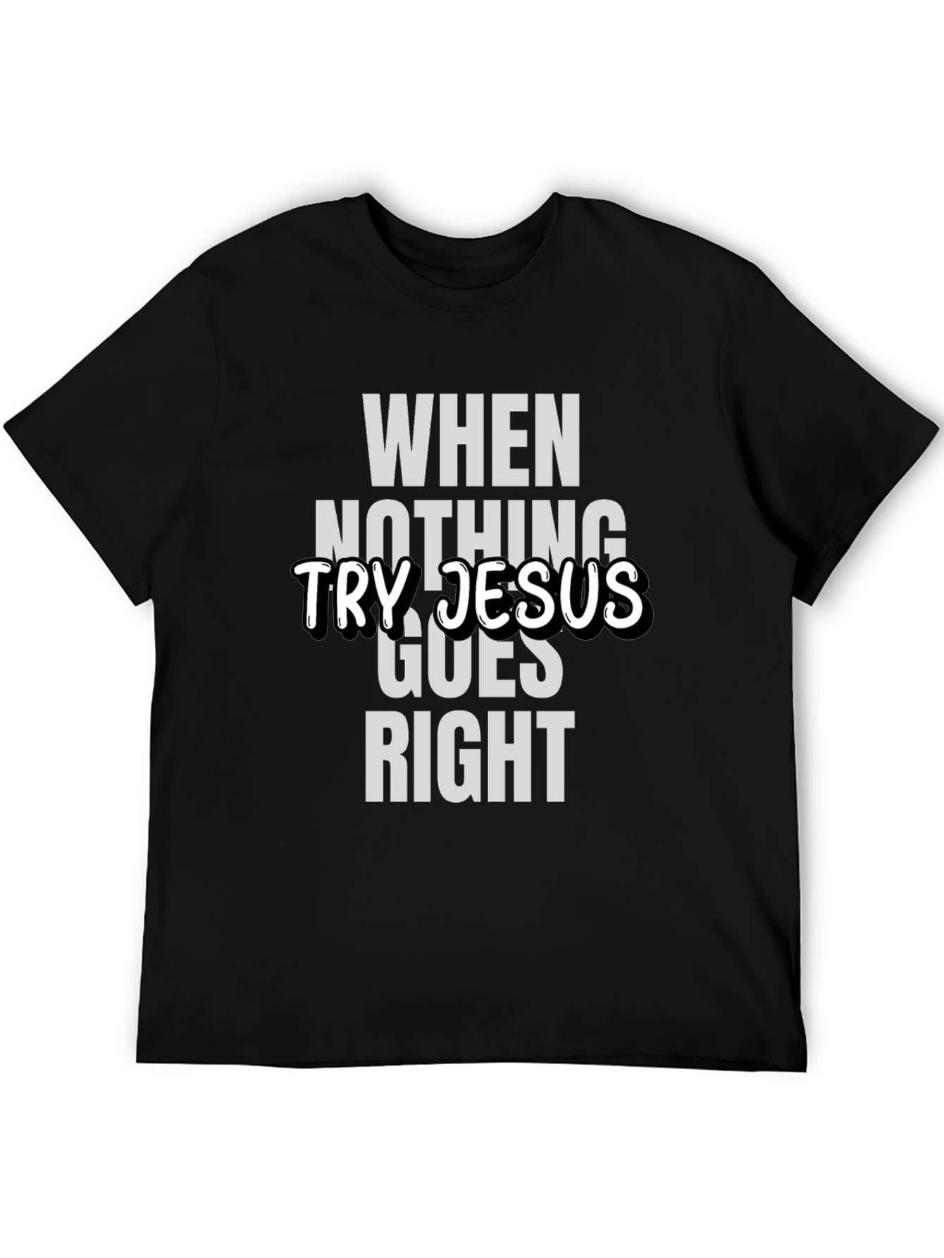 When Nothing Goes Right Try Jesus T-Shirt