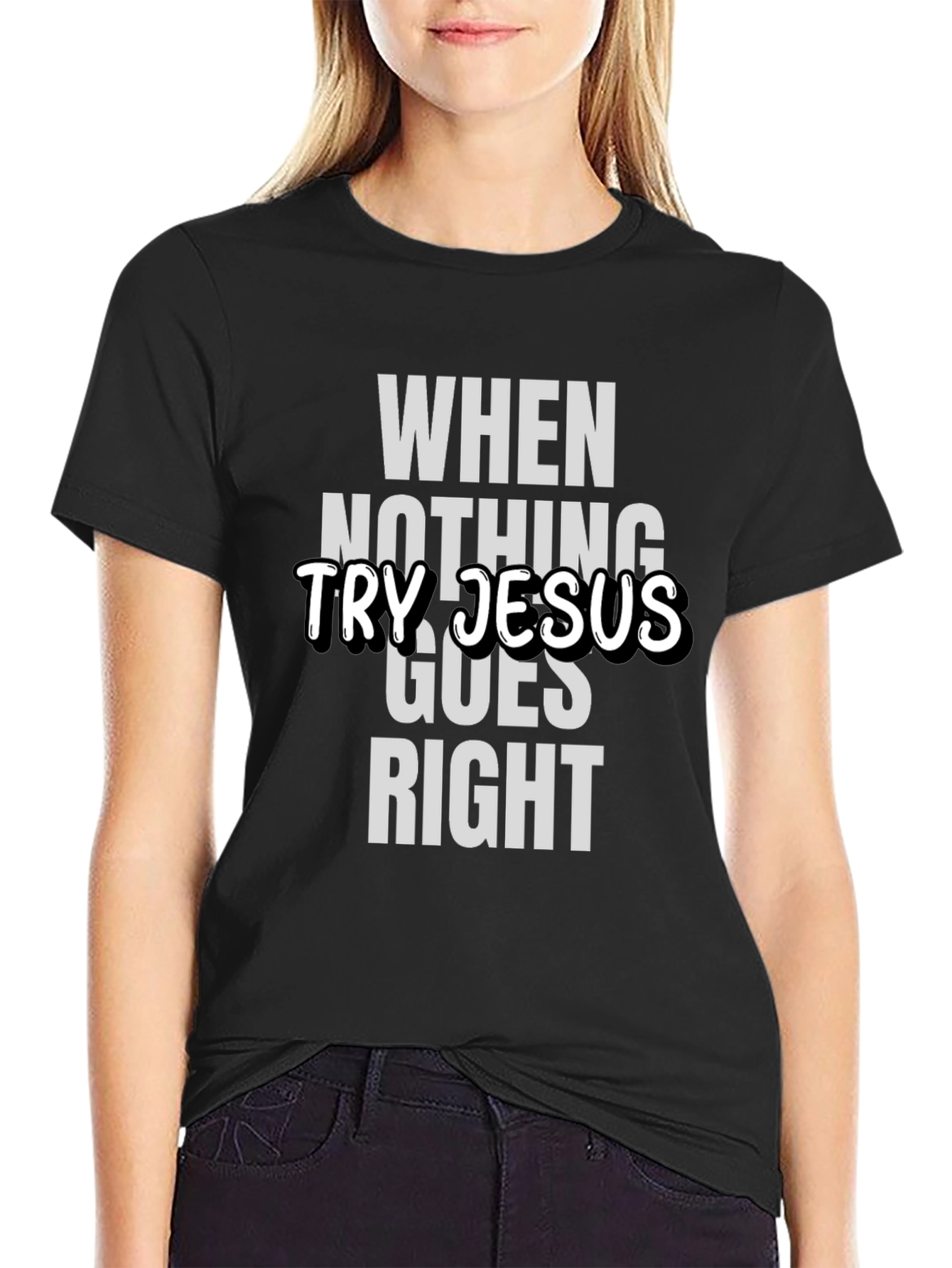 When Nothing Goes Right Try Jesus T-Shirt