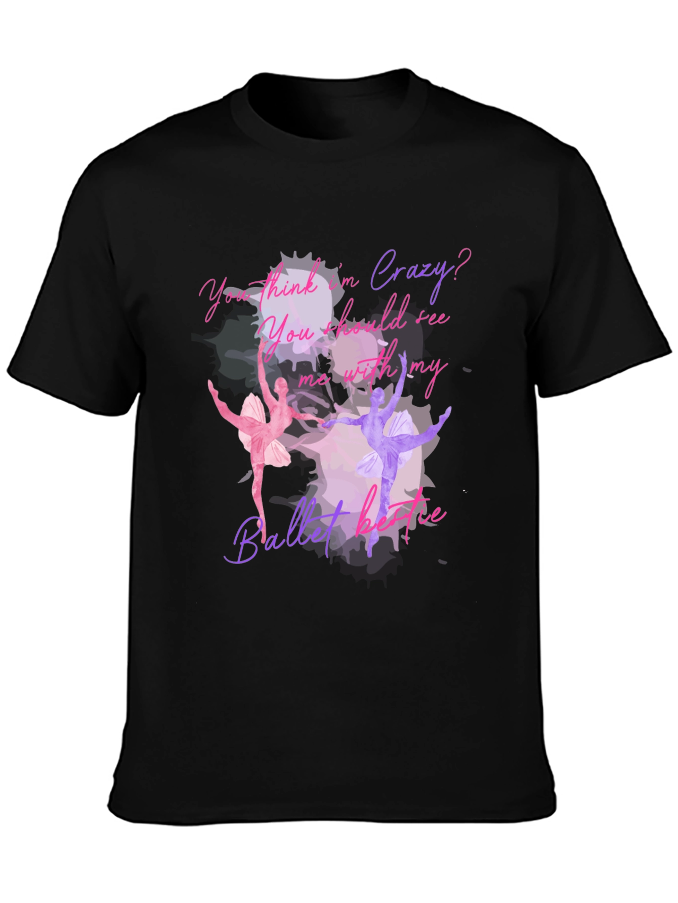 Ballet Lovers T-Shirt: You Think Im Crazy?