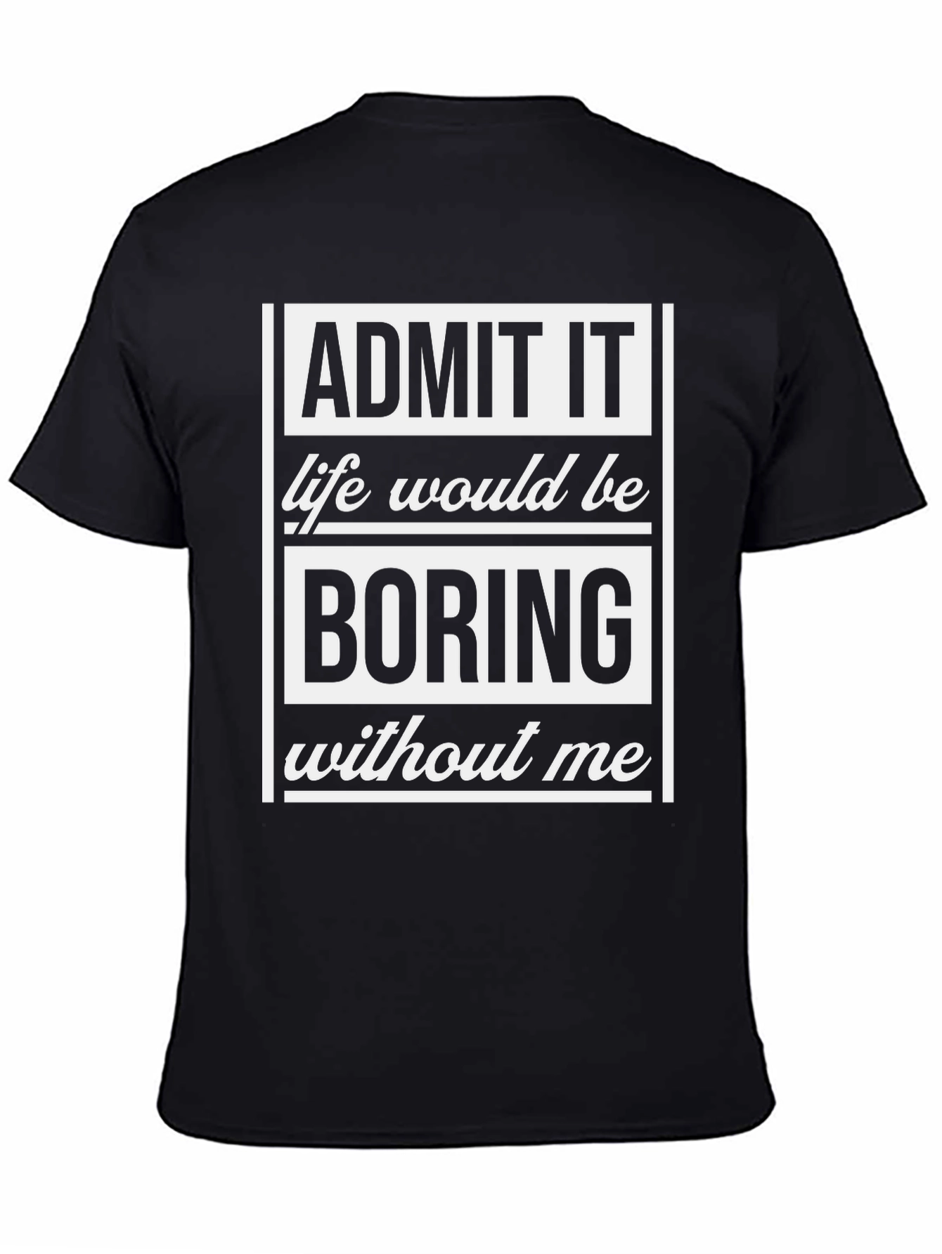 Admit It T-Shirt - Life Would Be Boring