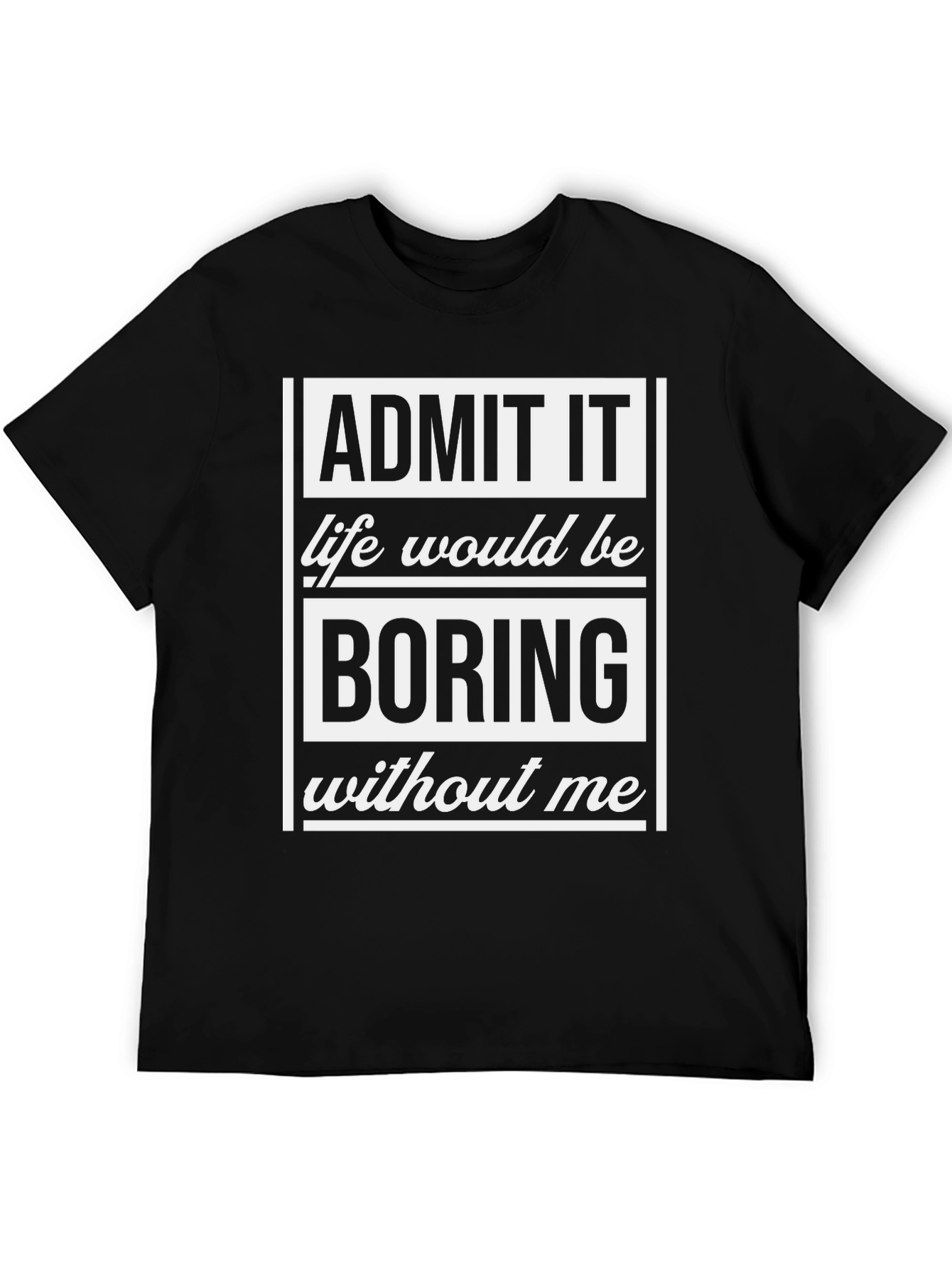 Admit It T-Shirt - Life Would Be Boring